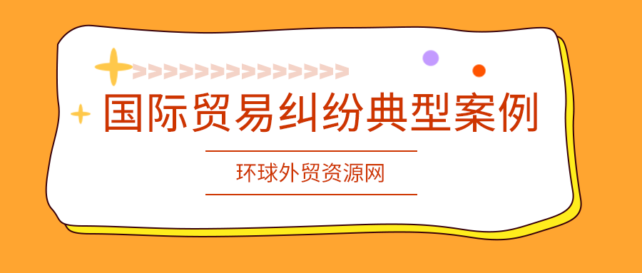 外貿(mào)課堂：國(guó)際貿(mào)易糾紛典型案例及企業(yè)應(yīng)對(duì)風(fēng)控要點(diǎn)