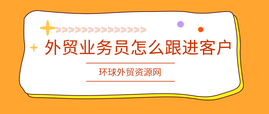 外貿(mào)經(jīng)驗分享：外貿(mào)業(yè)務(wù)員怎么跟進客戶