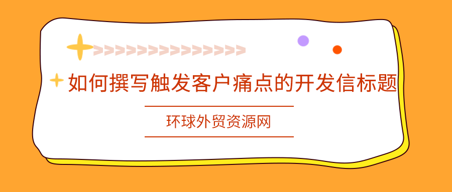 外貿(mào)技巧：如何撰寫(xiě)觸發(fā)客戶痛點(diǎn)的開(kāi)發(fā)信標(biāo)題