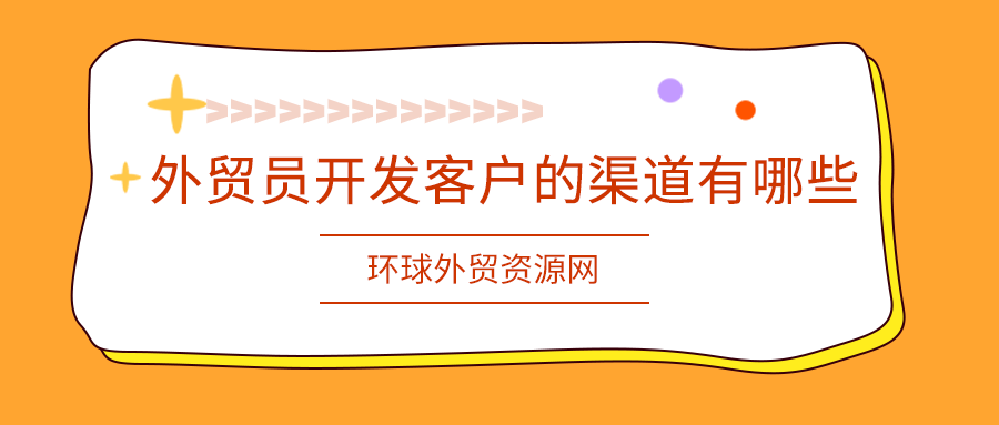 外貿(mào)技巧：外貿(mào)員開(kāi)發(fā)客戶的渠道有哪些?