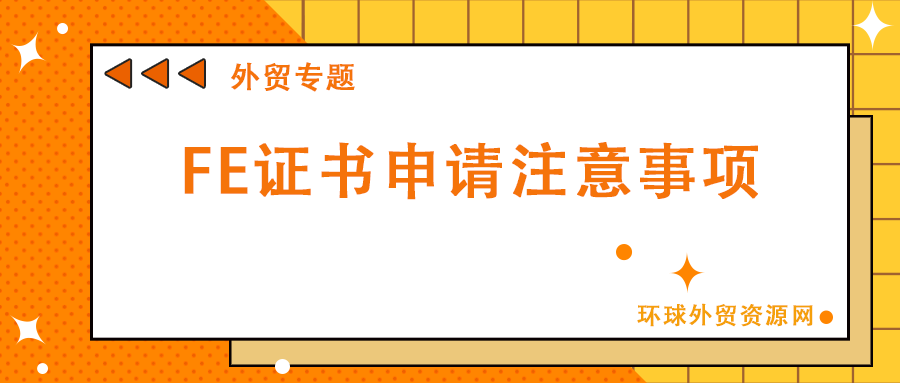 外貿(mào)專題：FE證書申請(qǐng)注意事項(xiàng)